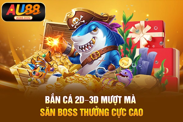Bắn cá 2D–3D mượt mà, săn boss thưởng cực cao