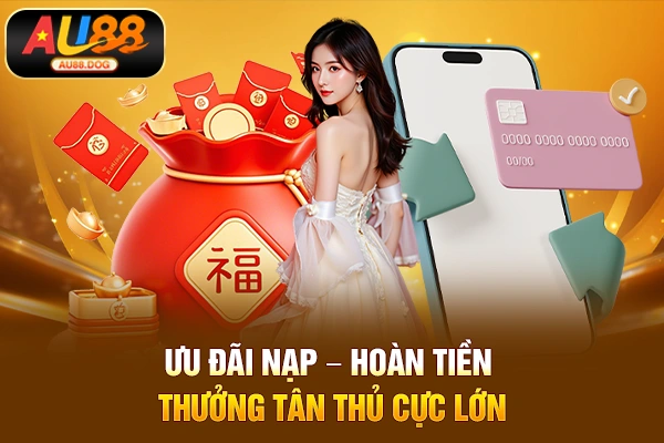 Ưu đãi nạp – hoàn tiền – thưởng tân thủ cực lớn