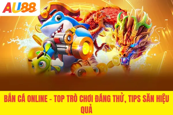 Bắn Cá Online - Top 1 Trò Chơi Đáng Thử, Tips Săn Hiệu Quả