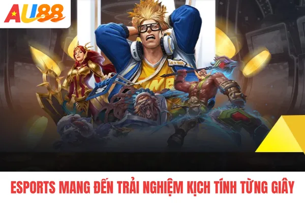 Esports mang đến trải nghiệm kịch tính từng giây