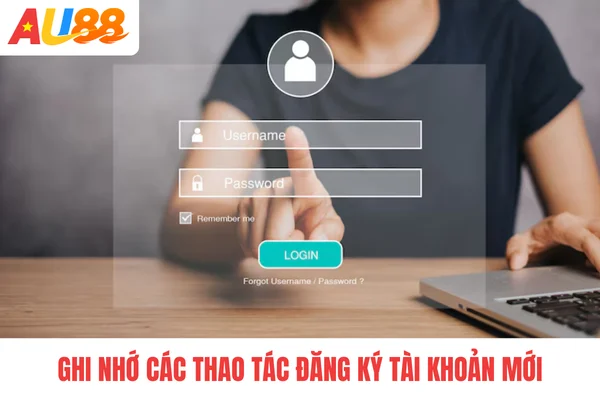 Ghi nhớ các thao tác đăng ký tài khoản mới