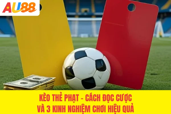 Kèo Thẻ Phạt - Cách Đọc Cược Và 3 Kinh Nghiệm Chơi Hiệu Quả