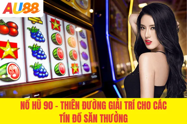 Nổ Hũ 90 - Thiên Đường Giải Trí Cho Các Tín Đồ Săn Thưởng