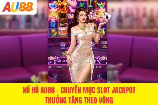 Nổ Hũ AU88 - Chuyên Mục Slot Jackpot Thưởng Tăng Theo Vòng
